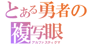 とある勇者の複写眼（アルファスティグマ）