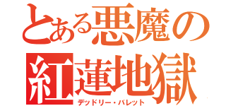 とある悪魔の紅蓮地獄（デッドリー・バレット）