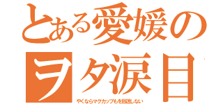 とある愛媛のヲタ涙目（やくならマグカップもを放送しない）