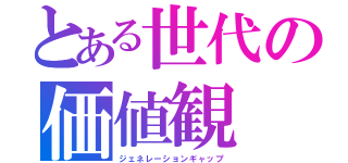とある世代の価値観（ジェネレーションギャップ）