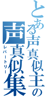 とある声真似主の声真似集（レパートリー）