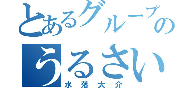 とあるグループのうるさい奴（水落大介）