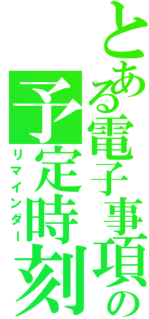 とある電子事項の予定時刻（リマインダー）