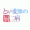 とある変態の厨二病（しゅんすけ）