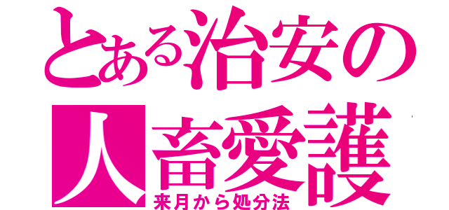 とある治安の人畜愛護（来月から処分法）