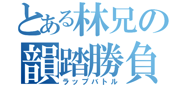 とある林兄の韻踏勝負（ラップバトル）