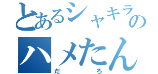 とあるシャキラのハメたん（だろ）