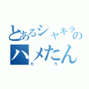 とあるシャキラのハメたん（だろ）