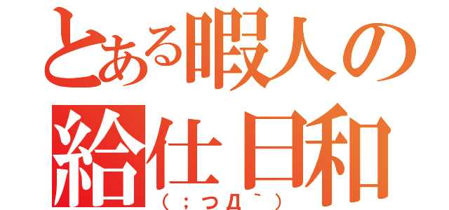 とある暇人の給仕日和（（；つД｀））