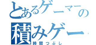 とあるゲーマーの積みゲー消化（時間つぶし）