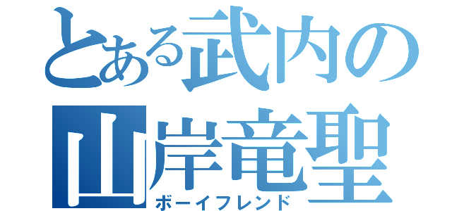 とある武内の山岸竜聖（ボーイフレンド）