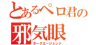 とあるペロ君の邪気眼（ダークエージェント）