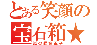 とある笑顔の宝石箱★（嵐の緑色王子）