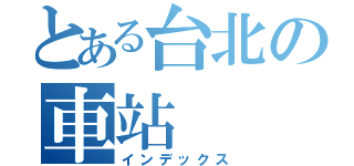 とある台北の車站（インデックス）