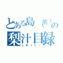 とある島（笑）の梨汁目録（しまっしー）