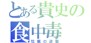 とある貴史の食中毒（牡蠣の逆襲）