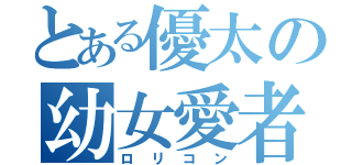 とある優太の幼女愛者（ロリコン）