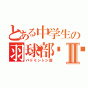 とある中学生の羽球部󾟓Ⅱ（バドミントン部）