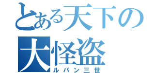 とある天下の大怪盗（ルパン三世）