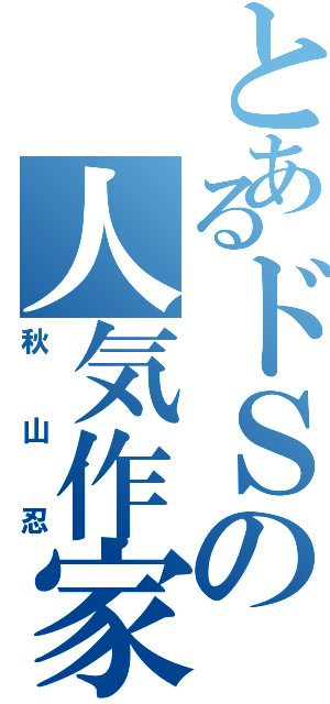 とあるドＳの人気作家（秋山忍）