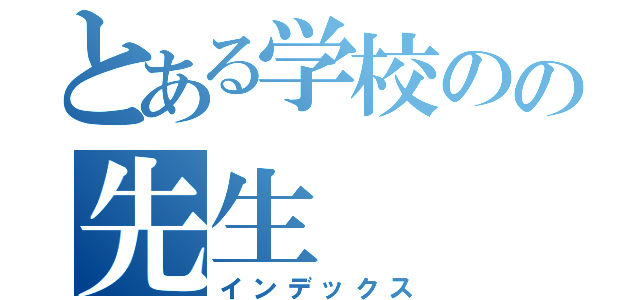 とある学校のの先生（インデックス）