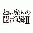 とある廃人の戯言記録Ⅱ（ブログ）