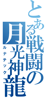 とある戦闘の月光神龍（ルナテック）