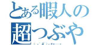 とある暇人の超つぶやき（（ 」゜Д゜）」オォ──ィ）