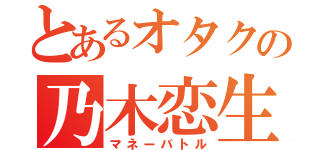 とあるオタクの乃木恋生活（マネーバトル）