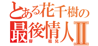 とある花千樹の最後情人 Ⅱ（容  祖兒）