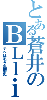 とある蒼井のＢＬｌｉｖｅⅡ（テヘはもう黒歴史）