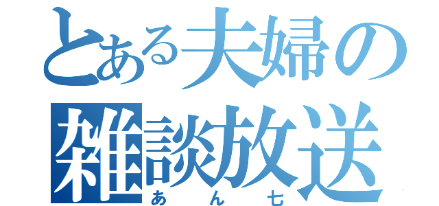 とある夫婦の雑談放送（あん七）