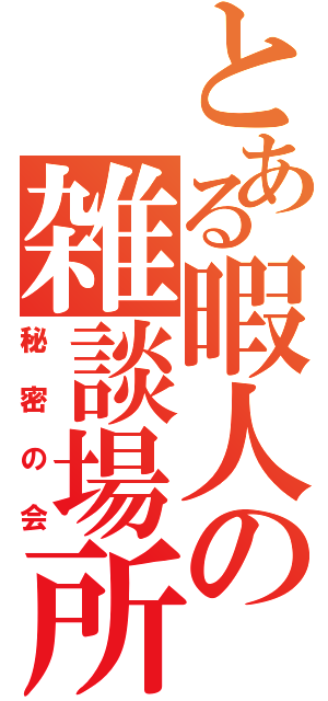 とある暇人の雑談場所（秘密の会）