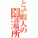 とある暇人の雑談場所（秘密の会）