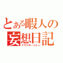 とある暇人の妄想日記（イマジネーション）