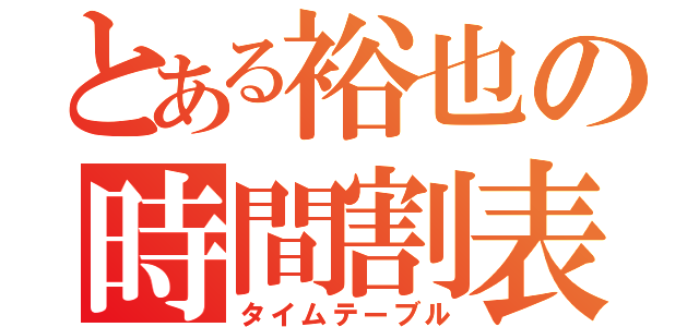 とある裕也の時間割表（タイムテーブル）