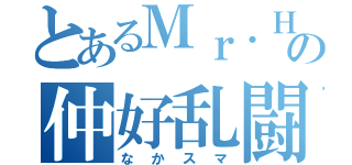 とあるＭｒ．Ｈの仲好乱闘（なかスマ）