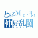 とあるＭｒ．Ｈの仲好乱闘（なかスマ）