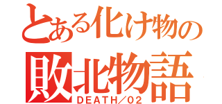 とある化け物の敗北物語（ＤＥＡＴＨ／０２）