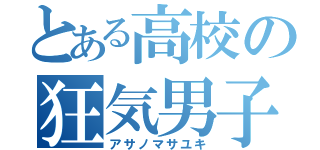 とある高校の狂気男子（アサノマサユキ）