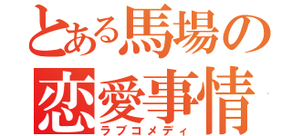 とある馬場の恋愛事情（ラブコメディ）