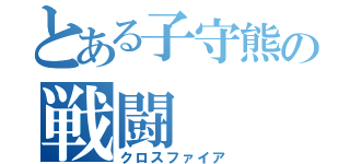 とある子守熊の戦闘（クロスファイア）