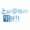 とある夢魔の男狩り（逆レイプ）