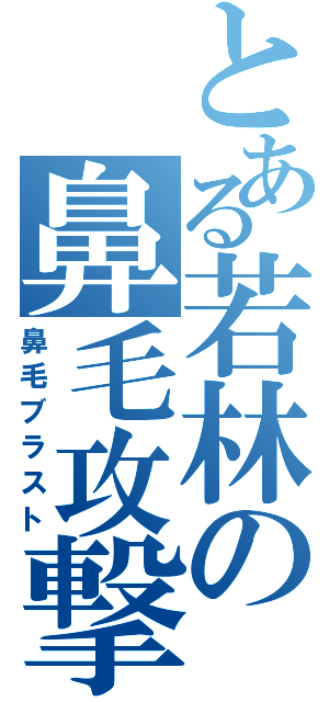 とある若林の鼻毛攻撃（鼻毛ブラスト）