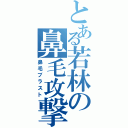 とある若林の鼻毛攻撃（鼻毛ブラスト）