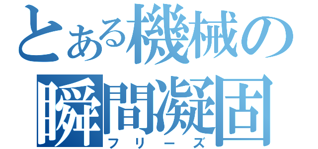 とある機械の瞬間凝固（フリーズ）