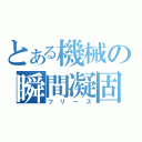 とある機械の瞬間凝固（フリーズ）