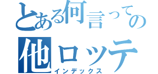 とある何言ってんだの他ロッテ（インデックス）