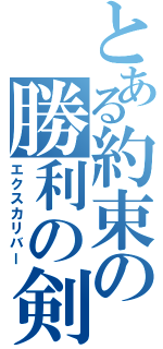 とある約束の勝利の剣（エクスカリバー）