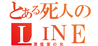 とある死人のＬＩＮＥ垢（清信家の光）